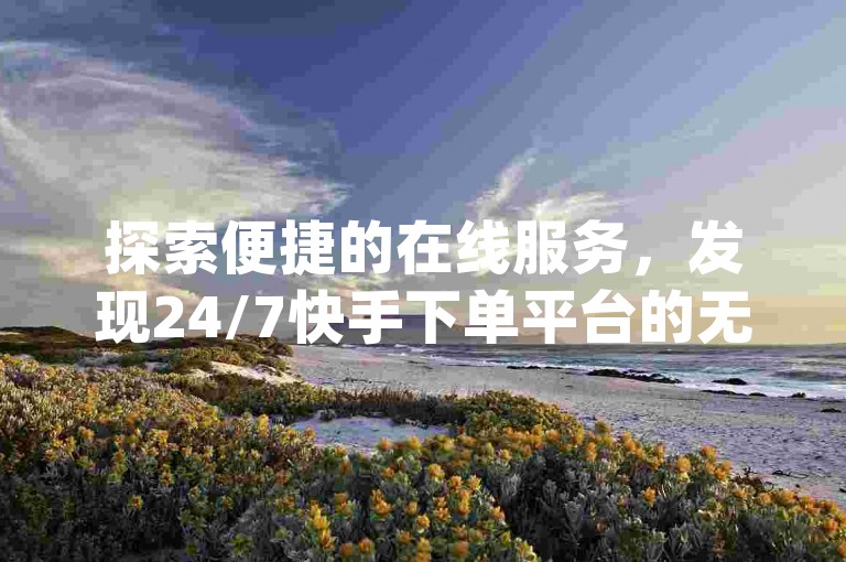 探索便捷的在线服务，发现24/7快手下单平台的无缝体验，抖音与快手业务的专业网站，qq卡盟及超实惠的qq业务商城一应俱全。