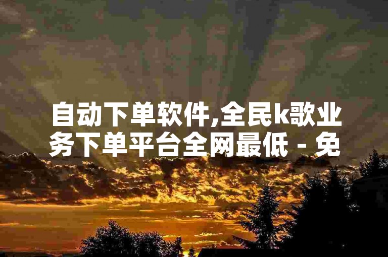 自动下单软件,全民k歌业务下单平台全网最低 - 免费资料卡点赞领取网站 - ks超低价自助下单软件，让你轻松享受热门娱乐服务！