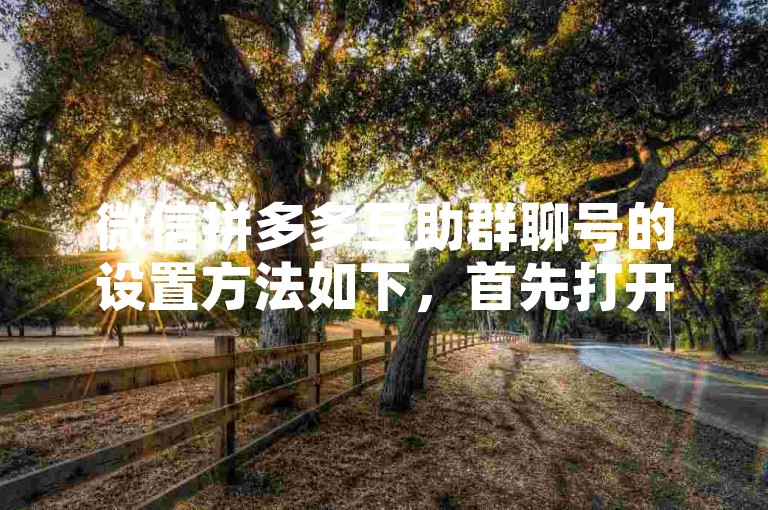 微信拼多多互助群聊号的设置方法如下，首先打开微信，进入通讯录页面，点击群聊选项，然后选择创建一个群聊，在弹出的页面中输入群聊名称和群聊号码，最后点击确定即可。