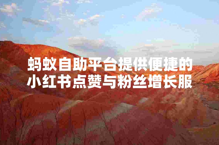 蚂蚁自助平台提供便捷的小红书点赞与粉丝增长服务，助力您的社交媒体影响力提升。