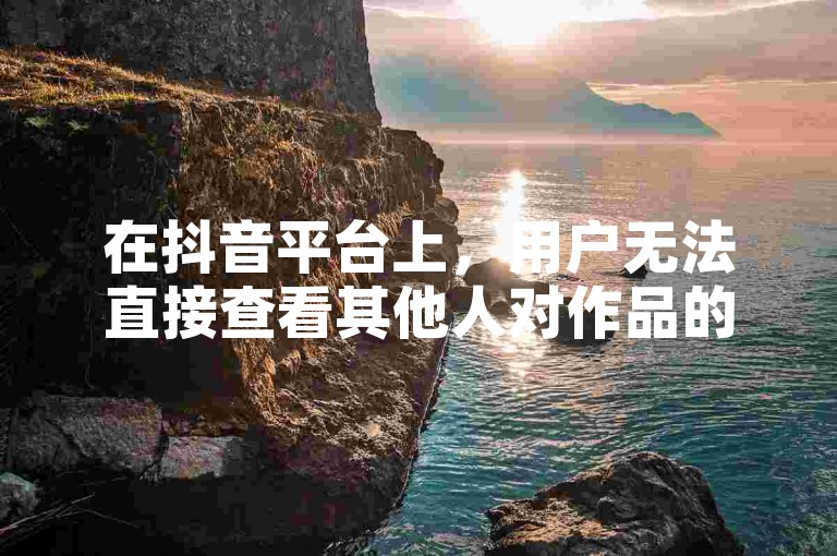在抖音平台上，用户无法直接查看其他人对作品的点赞详情，而彩虹云自助下单商城官网则是一个提供在线购物服务的网站。
