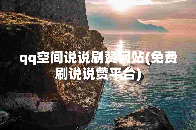 qq空间说说刷赞网站(免费刷说说赞平台)