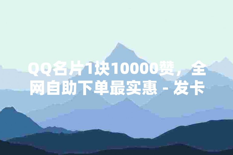 QQ名片1块10000赞，全网自助下单最实惠 - 发卡网自动发卡平台 - qq空间访客量网站。
