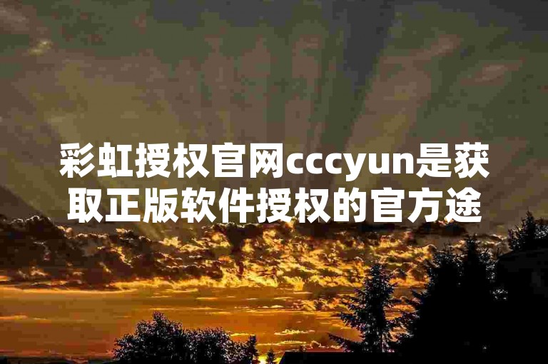 彩虹授权官网cccyun是获取正版软件授权的官方途径。