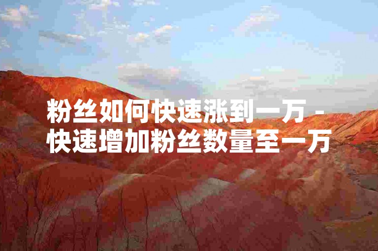 粉丝如何快速涨到一万 - 快速增加粉丝数量至一万的有效方法！，围绕这个内容和格式，我写一个句子，，如何在短时间内积累大量粉丝 - 掌握迅速提升粉丝量至一万的实用技巧！