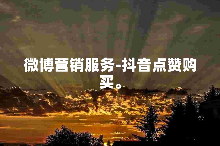 微博营销服务-抖音点赞购买。