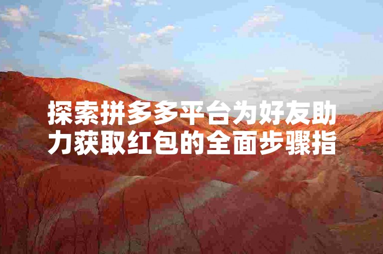 探索拼多多平台为好友助力获取红包的全面步骤指南。