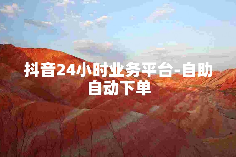 抖音24小时业务平台-自助自动下单