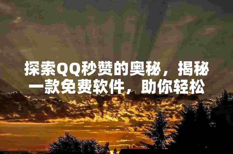 探索QQ秒赞的奥秘，揭秘一款免费软件，助你轻松实现秒赞梦想！2025年必备技巧。