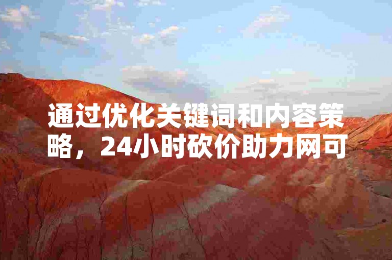 通过优化关键词和内容策略，24小时砍价助力网可有效提升其搜索引擎排名。