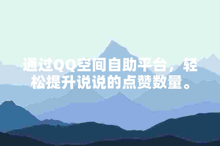 通过QQ空间自助平台，轻松提升说说的点赞数量。