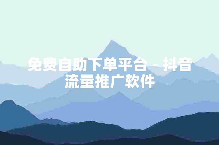 免费自助下单平台 - 抖音流量推广软件