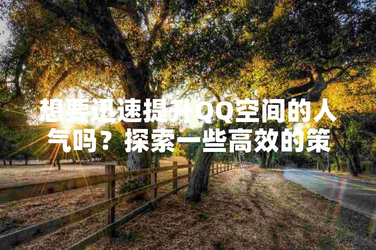 想要迅速提升QQ空间的人气吗？探索一些高效的策略来快速增加你的QQ空间访客量吧！