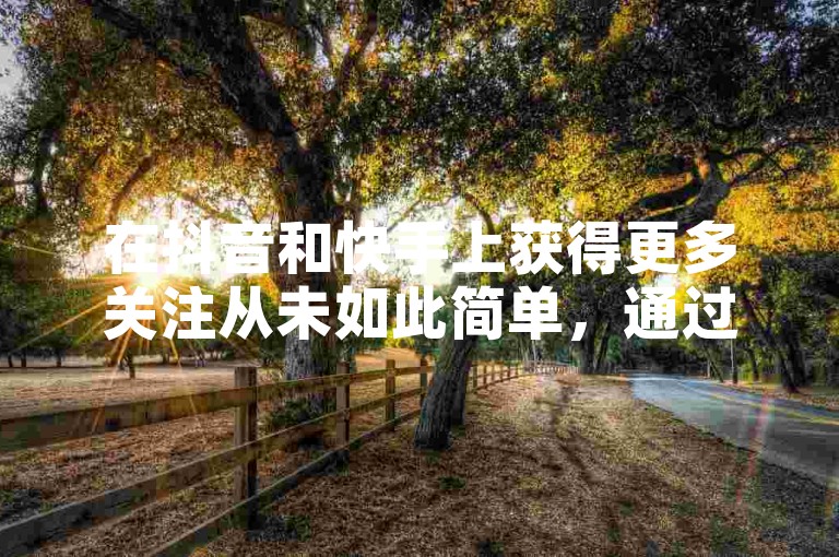 在抖音和快手上获得更多关注从未如此简单，通过我们的自助平台，轻松提升你的视频点赞数。