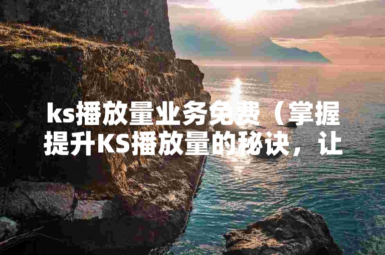 ks播放量业务免费（掌握提升KS播放量的秘诀，让你的内容更受欢迎）
