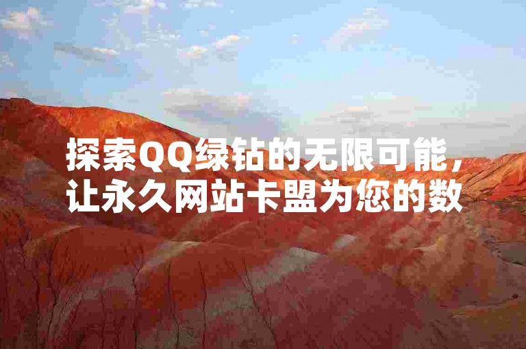 探索QQ绿钻的无限可能，让永久网站卡盟为您的数字生活增添一抹持久的绿色光彩！