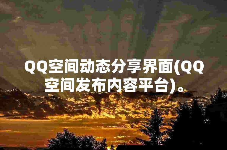 QQ空间动态分享界面(QQ空间发布内容平台)。