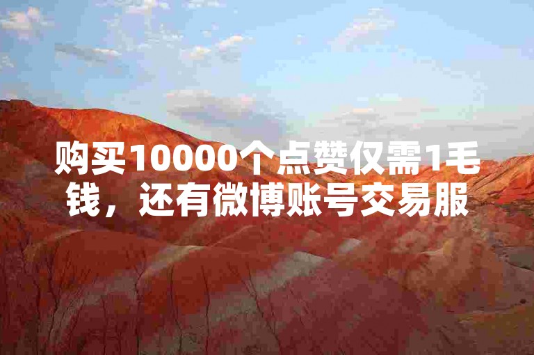 购买10000个点赞仅需1毛钱，还有微博账号交易服务。