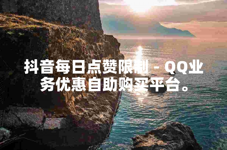 抖音每日点赞限制 - QQ业务优惠自助购买平台。