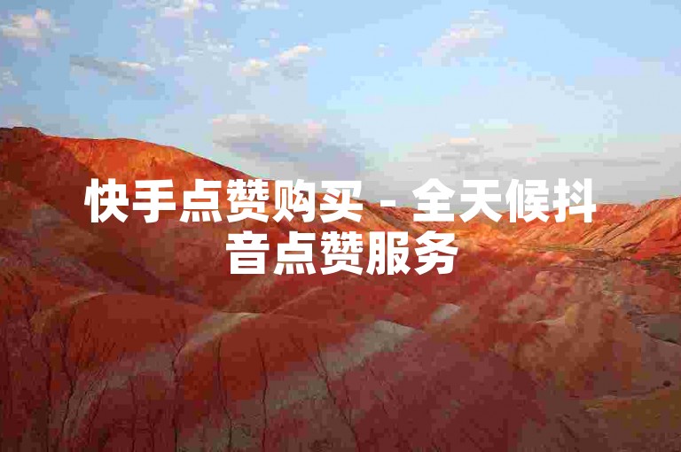 快手点赞购买 - 全天候抖音点赞服务