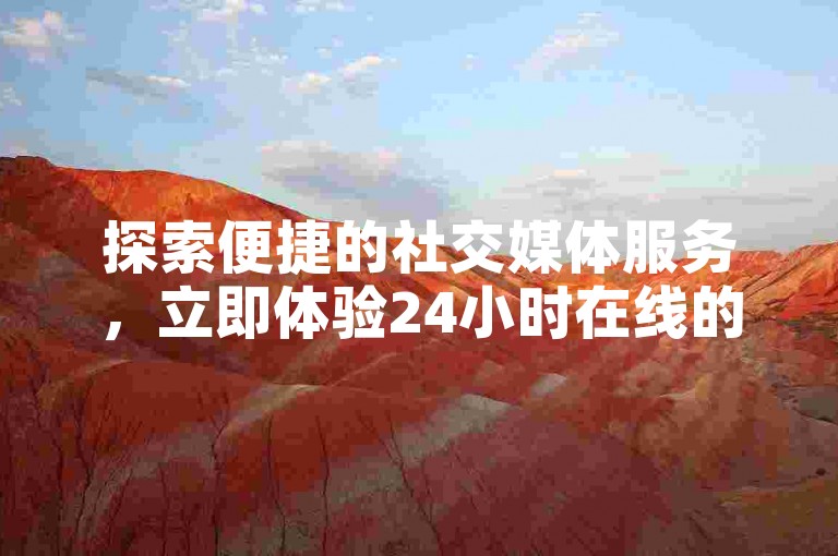 探索便捷的社交媒体服务，立即体验24小时在线的自助平台业务下单服务。