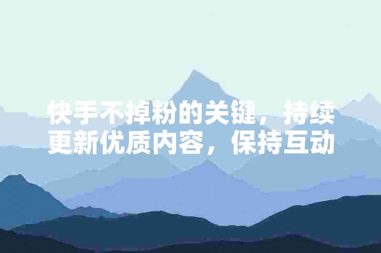 快手不掉粉的关键，持续更新优质内容，保持互动，了解粉丝需求，快速响应反馈。