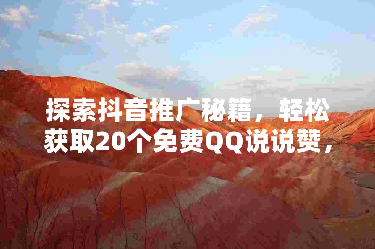 探索抖音推广秘籍，轻松获取20个免费QQ说说赞，尽在网红云商app官方平台，同时享受1比1抖币充值服务。