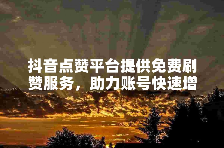抖音点赞平台提供免费刷赞服务，助力账号快速增加粉丝量。