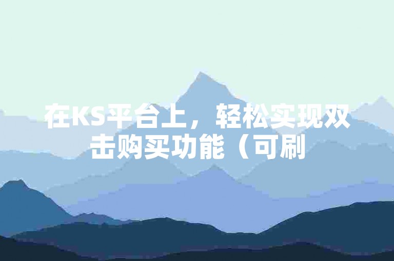 在KS平台上，轻松实现双击购买功能（可刷50个双击）。