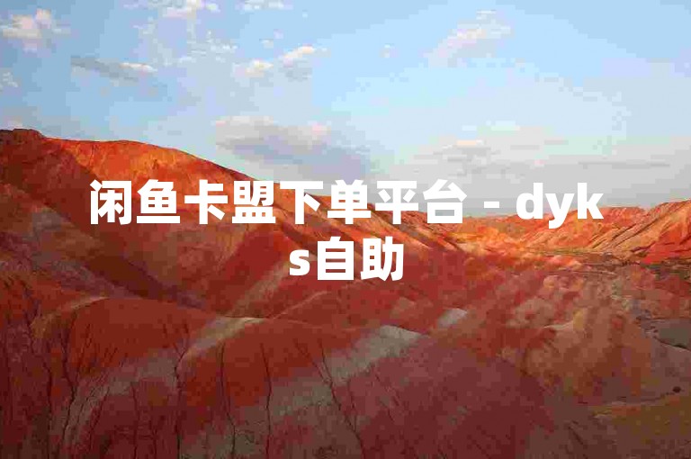 闲鱼卡盟下单平台 - dyks自助