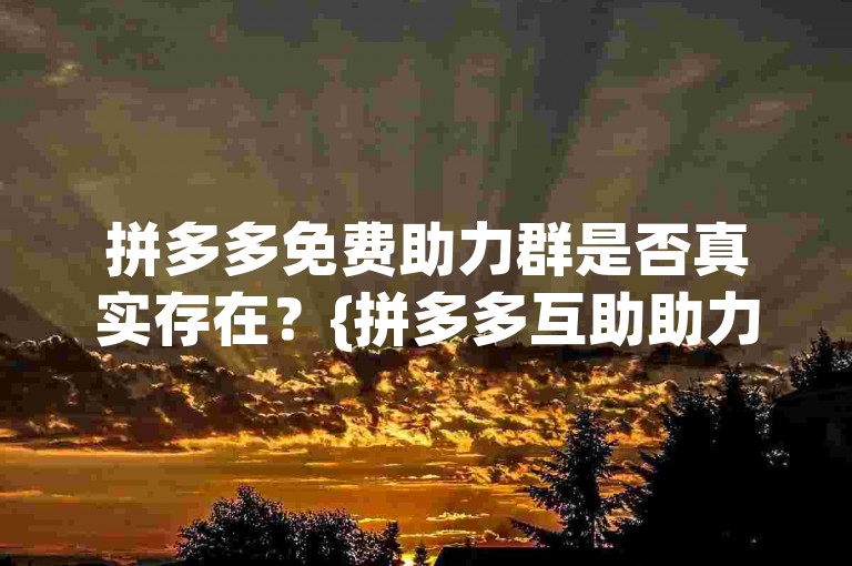 拼多多免费助力群是否真实存在？{拼多多互助助力}