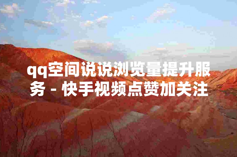 qq空间说说浏览量提升服务 - 快手视频点赞加关注