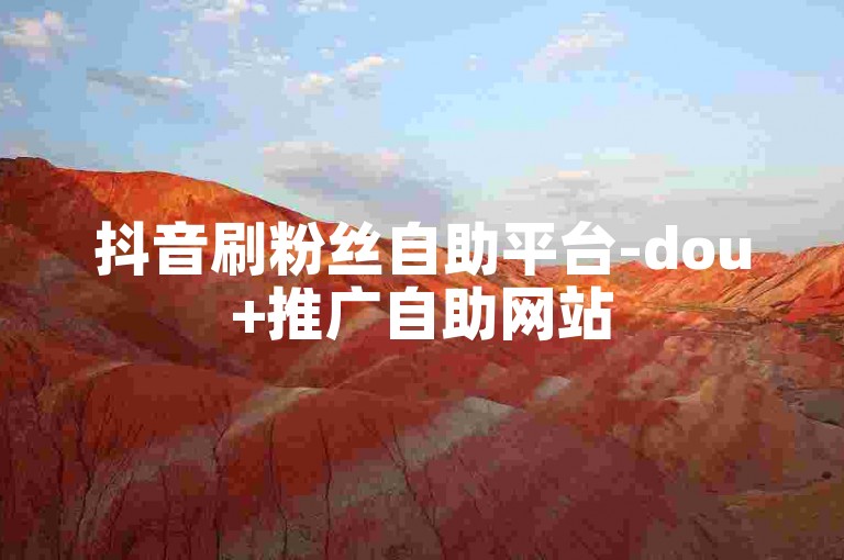 抖音刷粉丝自助平台-dou+推广自助网站