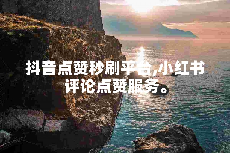 抖音点赞秒刷平台,小红书评论点赞服务。
