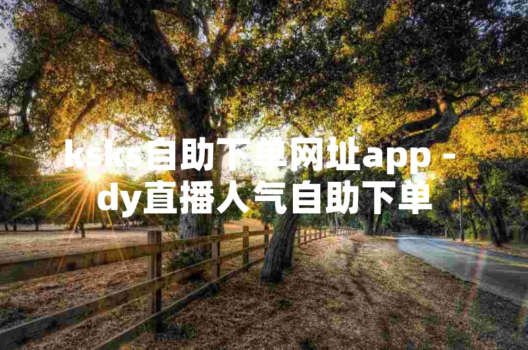 ksks自助下单网址app - dy直播人气自助下单