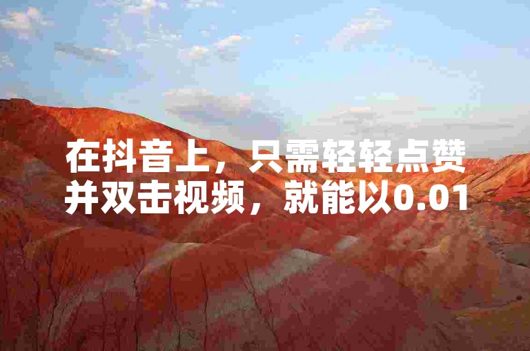 在抖音上，只需轻轻点赞并双击视频，就能以0.01元的超值价格参与大地房产马山肥的装修优惠活动，让购房变得更加简单快捷！