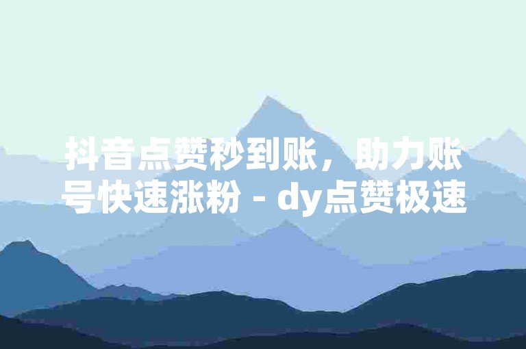 抖音点赞秒到账，助力账号快速涨粉 - dy点赞极速版