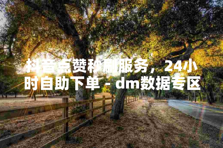 抖音点赞秒刷服务，24小时自助下单 - dm数据专区