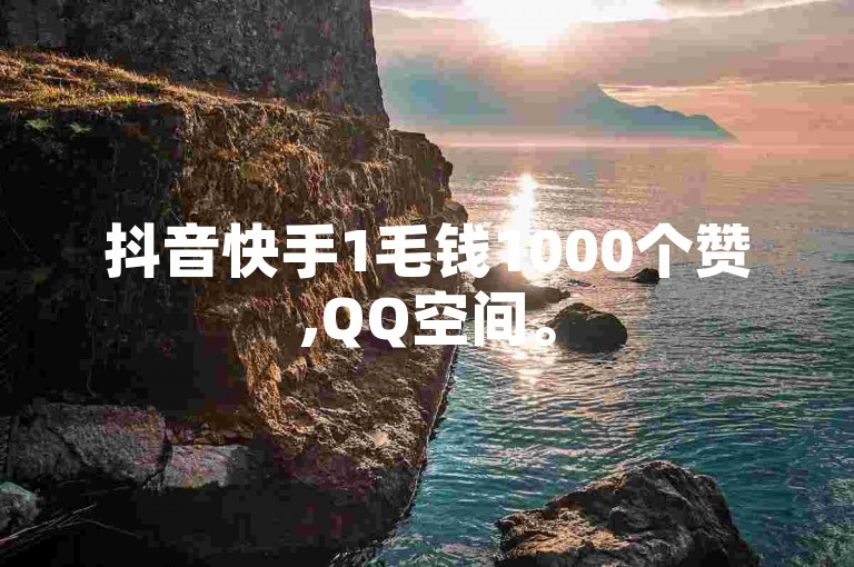 抖音快手1毛钱1000个赞,QQ空间。