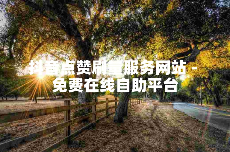 抖音点赞刷量服务网站 - 免费在线自助平台
