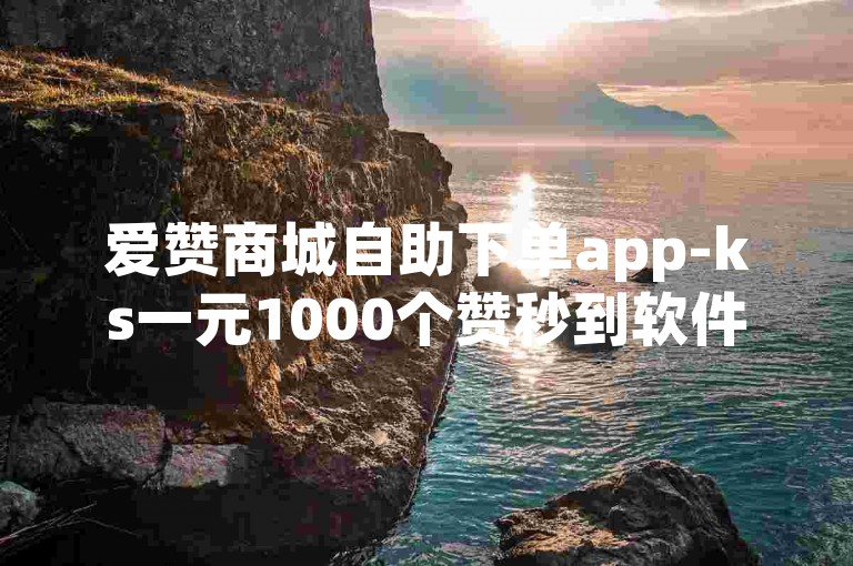 爱赞商城自助下单app-ks一元1000个赞秒到软件，是一款便捷高效的点赞工具。
