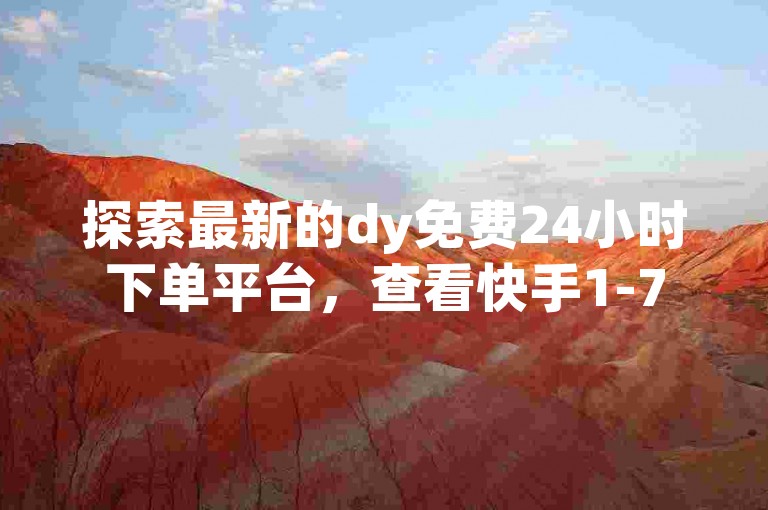 探索最新的dy免费24小时下单平台，查看快手1-75级价目表2023，享受便捷的在线服务体验。