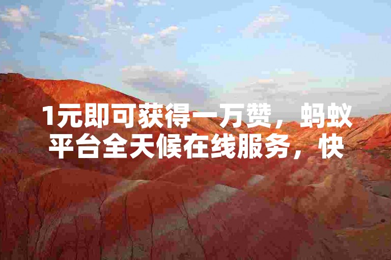 1元即可获得一万赞，蚂蚁平台全天候在线服务，快速下单。