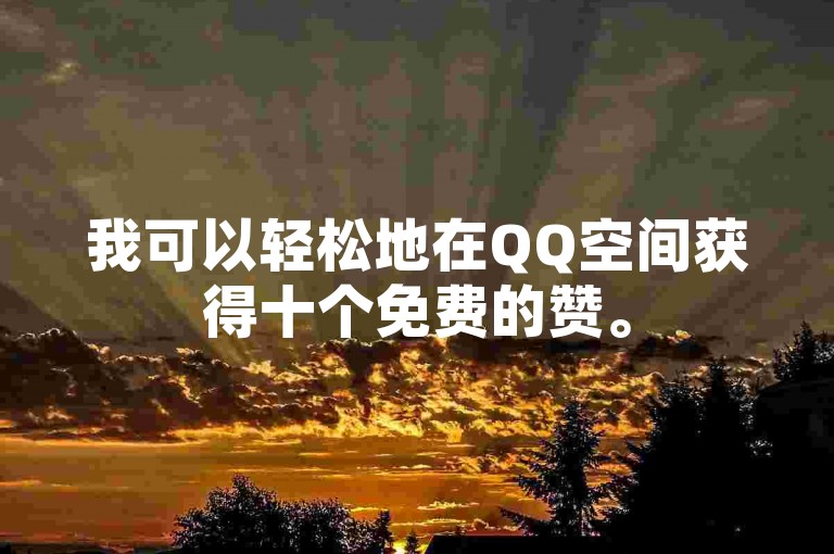 我可以轻松地在QQ空间获得十个免费的赞。