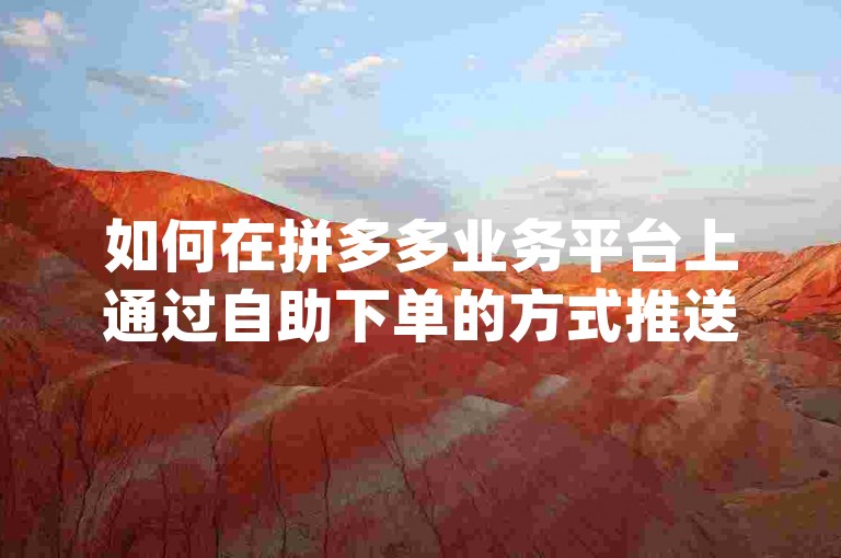 如何在拼多多业务平台上通过自助下单的方式推送金币，可以参考{pdd互助网站}的指南进行操作。