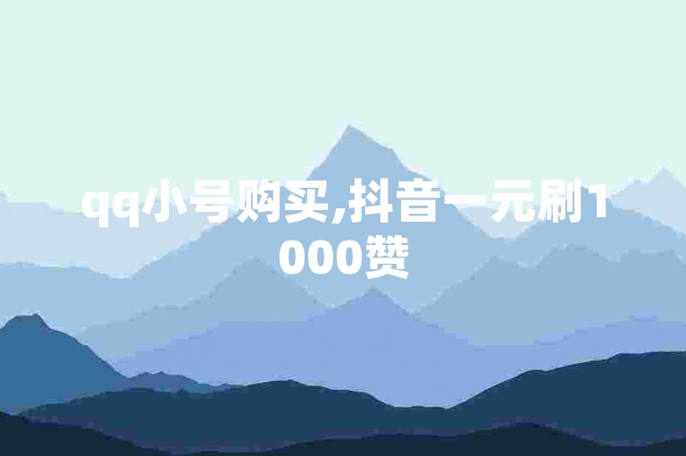 qq小号购买,抖音一元刷1000赞