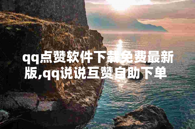 qq点赞软件下载免费最新版,qq说说互赞自助下单 - 自助业务商城 - 0.3元一万粉