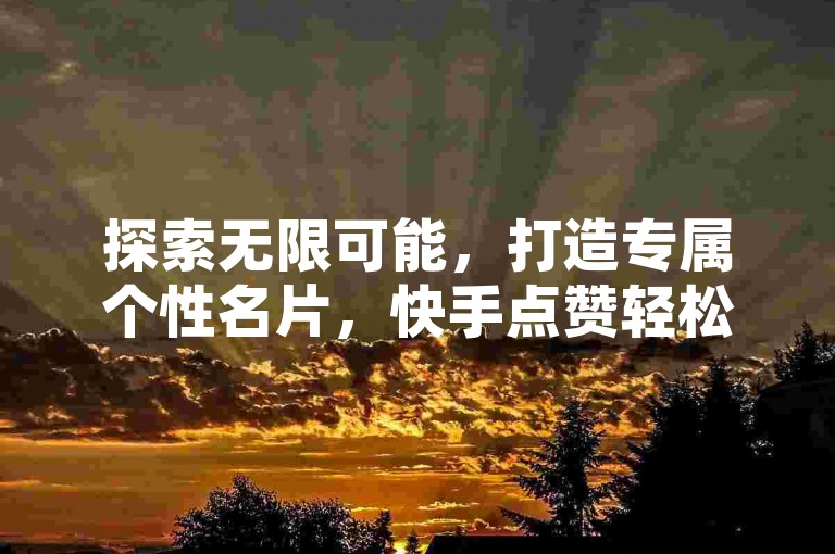探索无限可能，打造专属个性名片，快手点赞轻松购，尽在QQ永久免费个性名片平台。