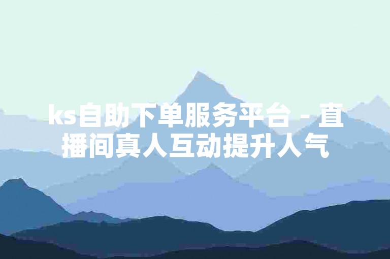 ks自助下单服务平台 - 直播间真人互动提升人气
