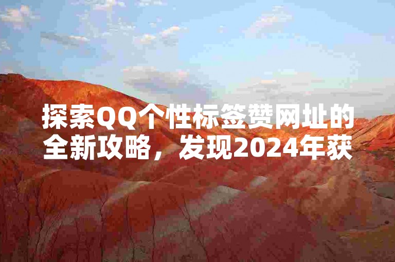 探索QQ个性标签赞网址的全新攻略，发现2024年获取QQ个性标签赞的最新网站推荐！
